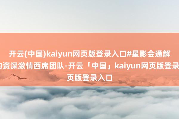 开云(中国)kaiyun网页版登录入口#星影会通解释 的资深激情西席团队-开云「中国」kaiyun网页版登录入口