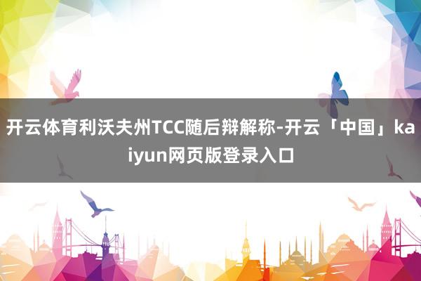 开云体育利沃夫州TCC随后辩解称-开云「中国」kaiyun网页版登录入口
