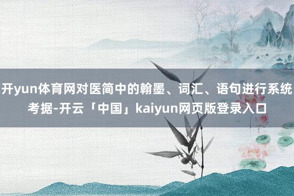 开yun体育网对医简中的翰墨、词汇、语句进行系统考据-开云「中国」kaiyun网页版登录入口