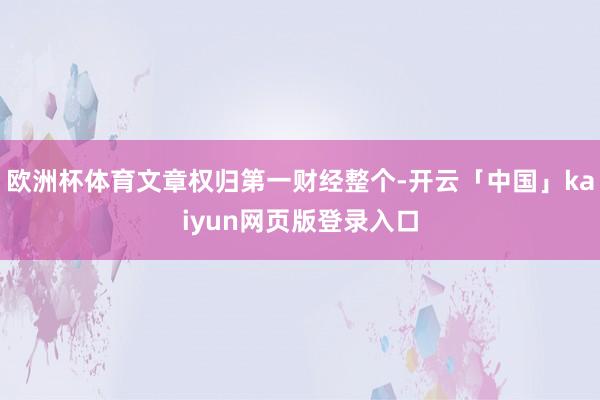 欧洲杯体育文章权归第一财经整个-开云「中国」kaiyun网页版登录入口