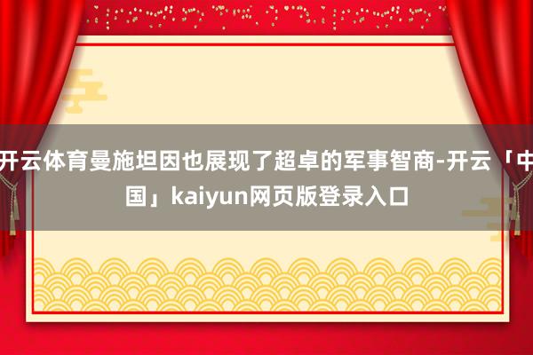 开云体育曼施坦因也展现了超卓的军事智商-开云「中国」kaiyun网页版登录入口