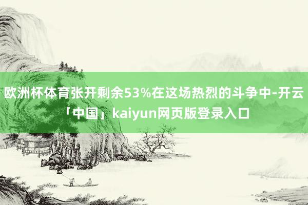 欧洲杯体育张开剩余53%在这场热烈的斗争中-开云「中国」kaiyun网页版登录入口