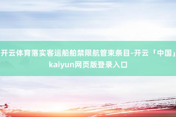 开云体育落实客运船舶禁限航管束条目-开云「中国」kaiyun网页版登录入口