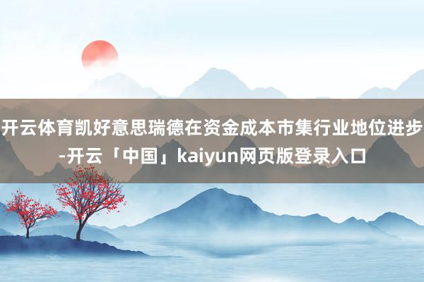 开云体育凯好意思瑞德在资金成本市集行业地位进步-开云「中国」kaiyun网页版登录入口