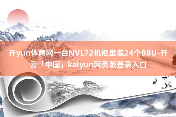 开yun体育网一台NVL72机柜里装24个BBU-开云「中国」kaiyun网页版登录入口