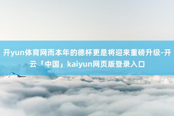 开yun体育网而本年的德杯更是将迎来重磅升级-开云「中国」kaiyun网页版登录入口