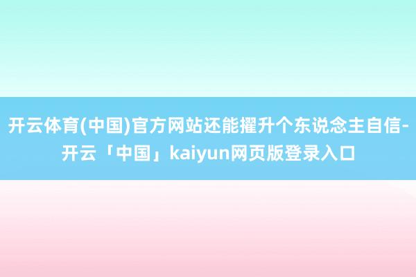 开云体育(中国)官方网站还能擢升个东说念主自信-开云「中国」kaiyun网页版登录入口