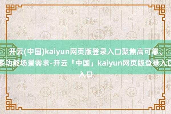 开云(中国)kaiyun网页版登录入口聚焦高可靠、多功能场景需求-开云「中国」kaiyun网页版登录入口