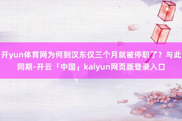 开yun体育网为何到汉东仅三个月就被停职了？与此同期-开云「中国」kaiyun网页版登录入口