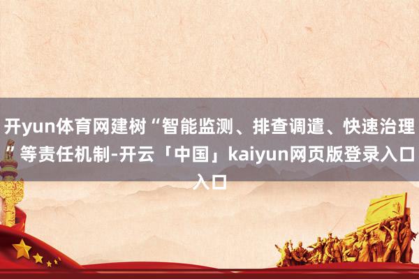 开yun体育网建树“智能监测、排查调遣、快速治理”等责任机制-开云「中国」kaiyun网页版登录入口