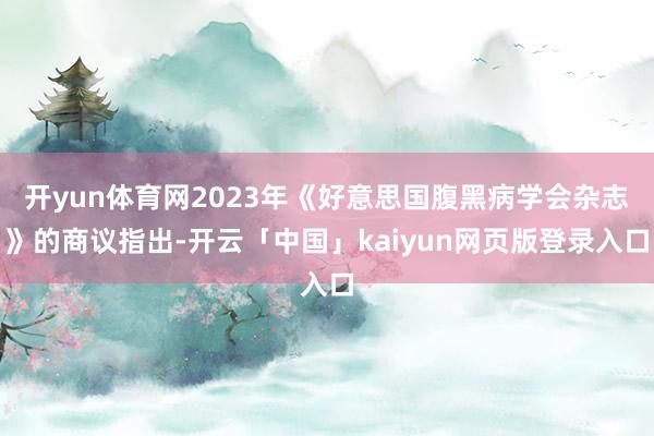 开yun体育网2023年《好意思国腹黑病学会杂志》的商议指出-开云「中国」kaiyun网页版登录入口
