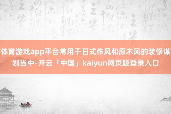 体育游戏app平台常用于日式作风和原木风的装修谋划当中-开云「中国」kaiyun网页版登录入口