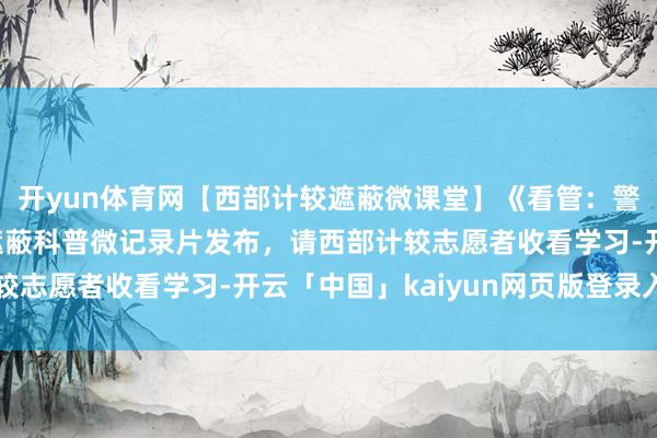 开yun体育网【西部计较遮蔽微课堂】《看管:警惕身边的泄密风险》遮蔽科普微记录片发布,请西部计较志愿者收看学习-开云「中国」kaiyun网页版登录入口