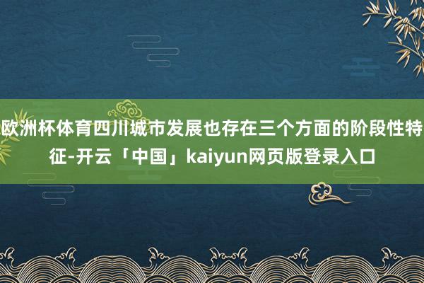 欧洲杯体育四川城市发展也存在三个方面的阶段性特征-开云「中国」kaiyun网页版登录入口