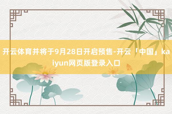 开云体育并将于9月28日开启预售-开云「中国」kaiyun网页版登录入口