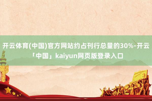 开云体育(中国)官方网站约占刊行总量的30%-开云「中国」kaiyun网页版登录入口