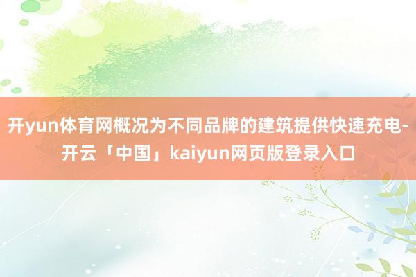 开yun体育网概况为不同品牌的建筑提供快速充电-开云「中国」kaiyun网页版登录入口