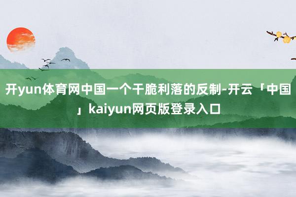 开yun体育网中国一个干脆利落的反制-开云「中国」kaiyun网页版登录入口