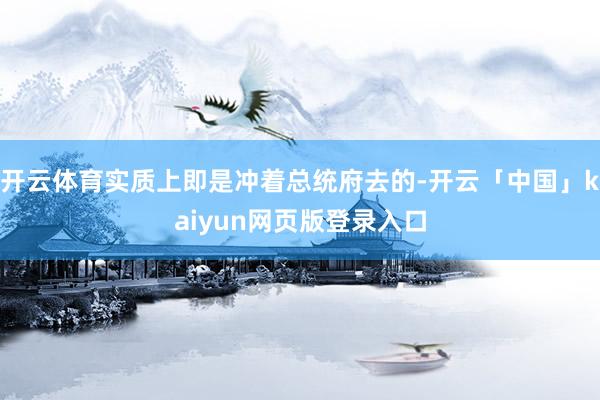 开云体育实质上即是冲着总统府去的-开云「中国」kaiyun网页版登录入口