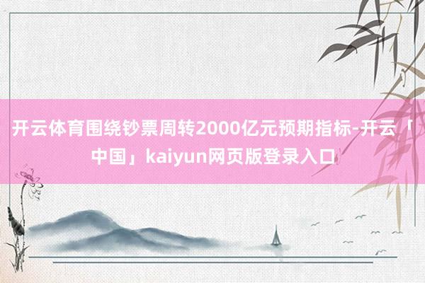开云体育围绕钞票周转2000亿元预期指标-开云「中国」kaiyun网页版登录入口