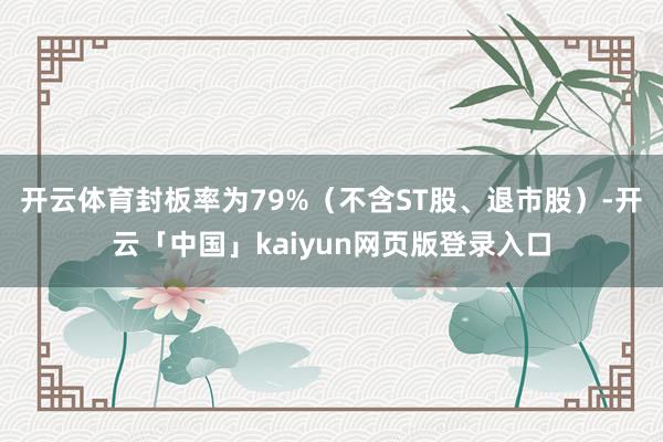 开云体育封板率为79%（不含ST股、退市股）-开云「中国」kaiyun网页版登录入口